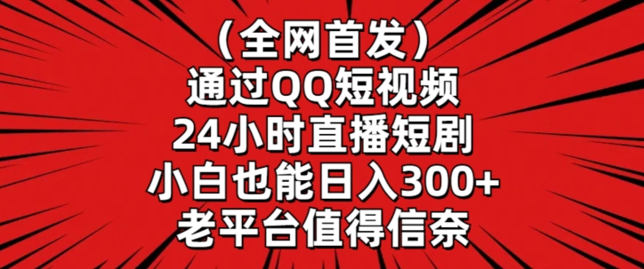 全网首发，通过QQ短视频24小时直播短剧，小白也能日入300+【揭秘】-599资源坊