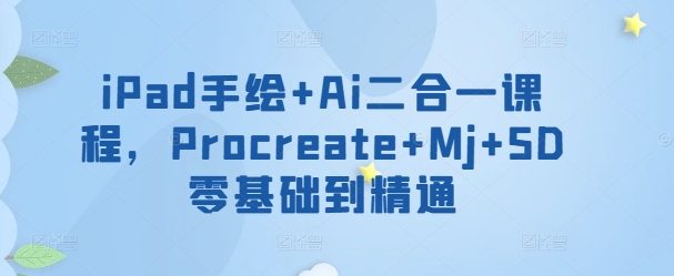 iPad手绘+Ai二合一课程，​Procreate+Mj+SD零基础到精通-599资源坊