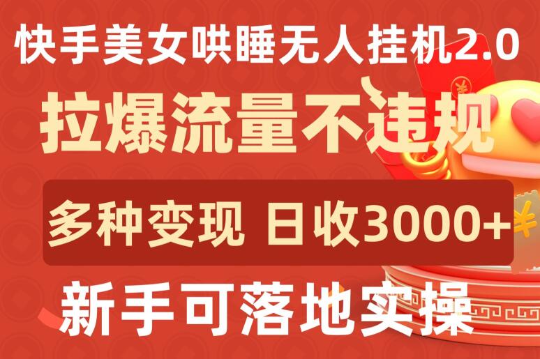 快手美女哄睡无人挂机2.0.拉爆流量不违规，多种变现途径，日收3000+，新手可落地实操【揭秘】-599资源坊