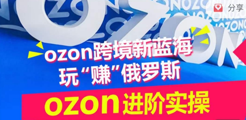 ozon跨境新蓝海玩“赚”俄罗斯，ozon进阶实操训练营-599资源坊