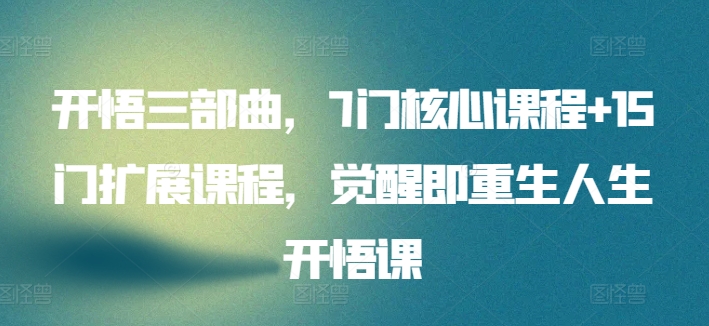 开悟三部曲，7门核心课程+15门扩展课程，觉醒即重生人生开悟课-599资源坊