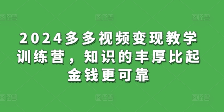 2024多多视频变现教学训练营，知识的丰厚比起金钱更可靠-599资源坊