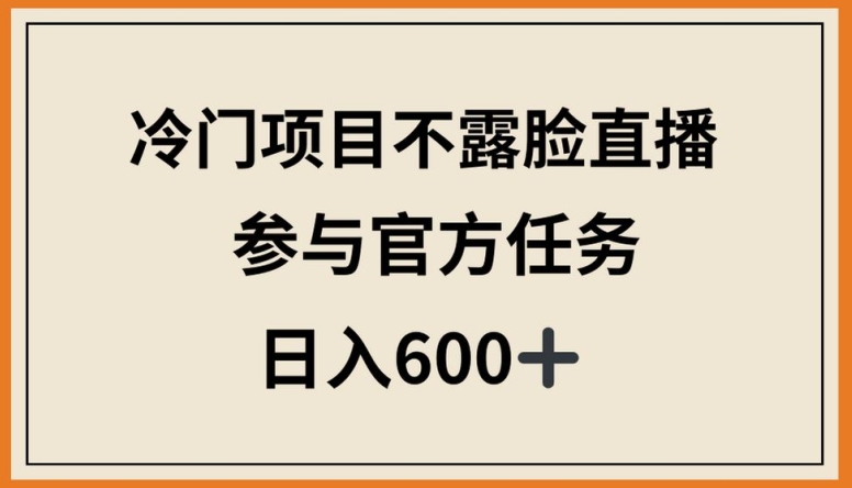 冷门项目不露脸直播，参与官方任务，日入600+【揭秘】-599资源坊