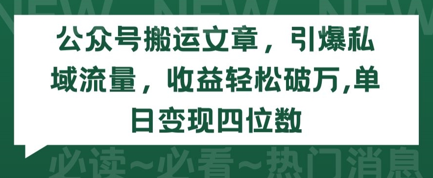 公众号搬运文章，引爆私域流量，收益轻松破万，单日变现四位数【揭秘】-599资源坊