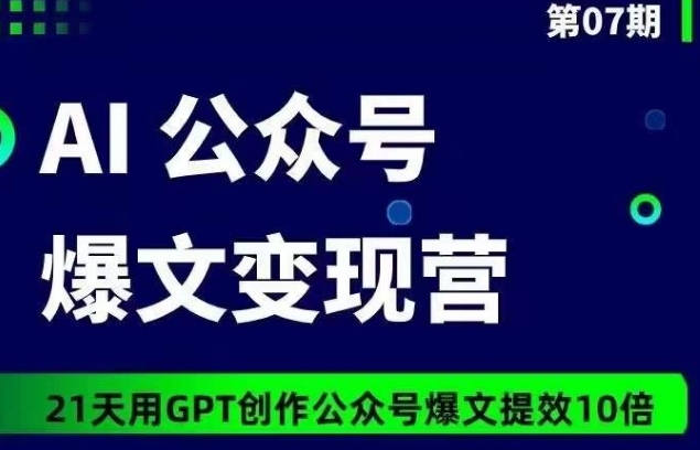 AI公众号爆文变现营07期，21天用GPT创作爆文提效10倍-599资源坊