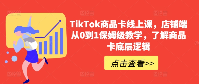 TikTok商品卡线上课，​店铺端从0到1保姆级教学，了解商品卡底层逻辑-599资源坊
