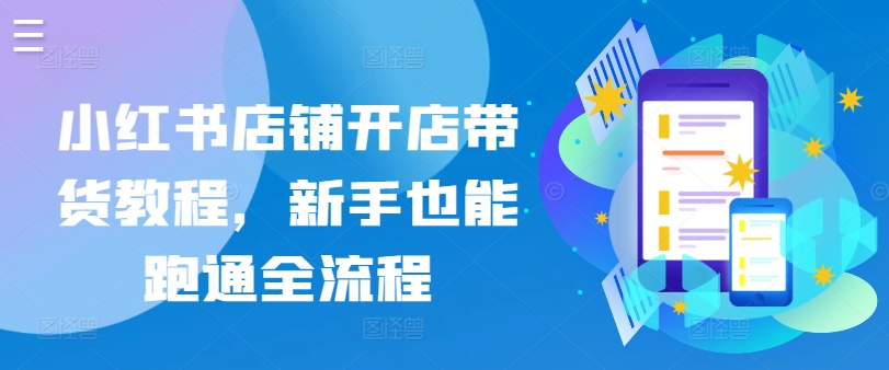 小红书店铺开店带货教程，新手也能跑通全流程-599资源坊