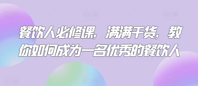 餐饮人必修课，满满干货，教你如何成为一名优秀的餐饮人-599资源坊