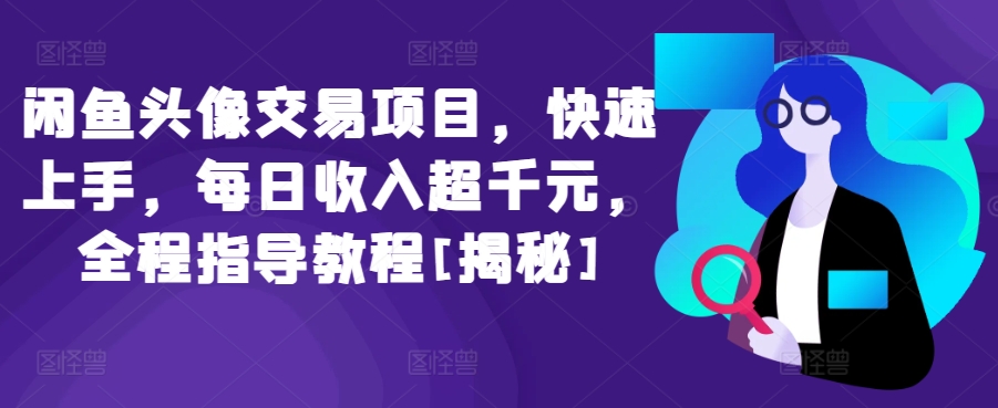 闲鱼头像交易项目，快速上手，每日收入超千元，全程指导教程[揭秘]-599资源坊