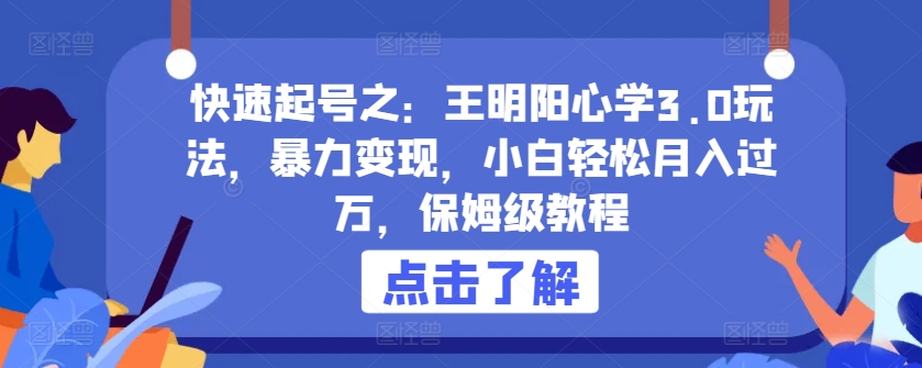 快速起号之：王明阳心学3.0玩法，暴力变现，小白轻松月入过万，保姆级教程【揭秘】-599资源坊