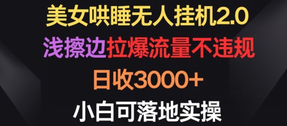 美女哄睡无人挂机2.0.浅擦边拉爆流量不违规，日收3000+，小白可落地实操【揭秘】-599资源坊