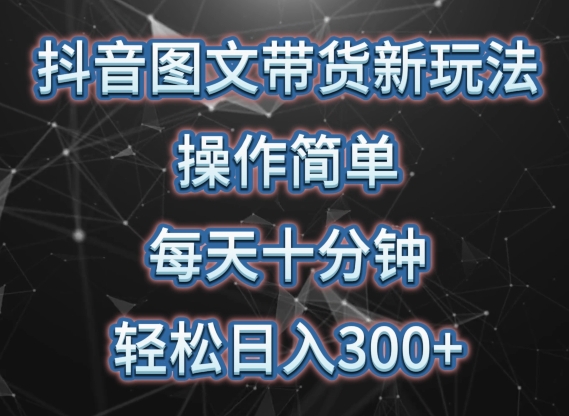 抖音图文带货新玩法， 操作简单，每天十分钟，轻松日入300+，可矩阵操作【揭秘】-599资源坊