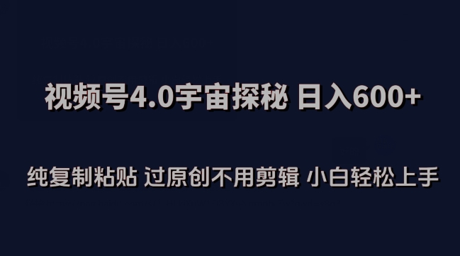 视频号4.0宇宙探秘，日入600多纯复制粘贴过原创不用剪辑小白轻松操作【揭秘】-599资源坊