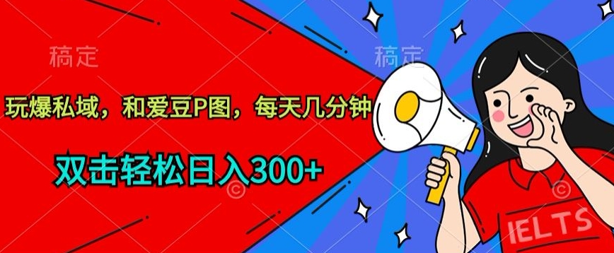 玩爆私域，和爱豆P图，每天几分钟 轻松日入300+【揭秘】-599资源坊