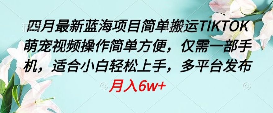 四月最新蓝海项目，简单搬运TIKTOK萌宠视频，操作简单方便，仅需一部手机【揭秘】-599资源坊