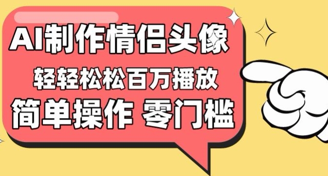 【零门槛高收益】情侣头像视频，播放量百万不是梦【揭秘】-599资源坊