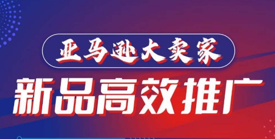 亚马逊大卖家-新品高效推广，​分享如何高效推广，打造百万美金爆款单品-599资源坊