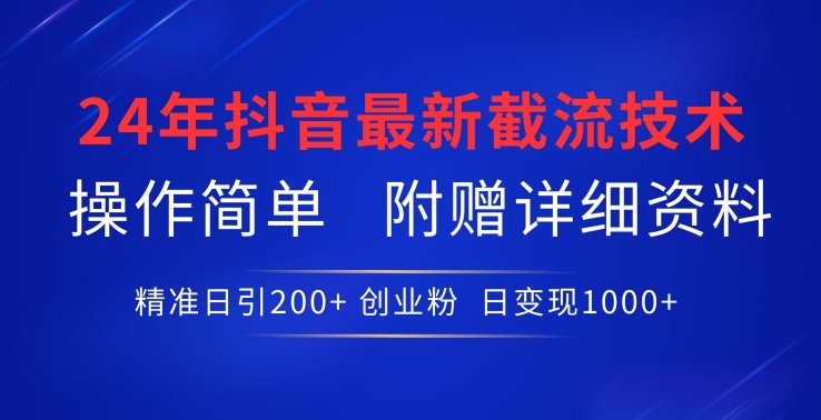 24年最新抖音截流技术，精准日引200+创业粉，操作简单附赠详细资料【揭秘】-599资源坊