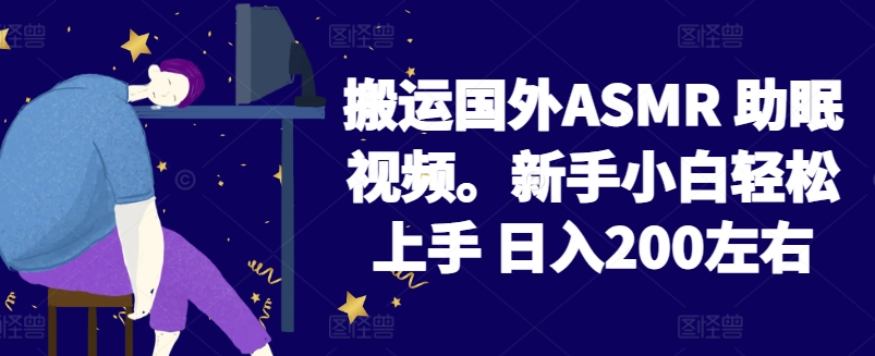 2024搬运国外ASMR 助眠视频，新手小白轻松上手 日入200左右【揭秘】-599资源坊
