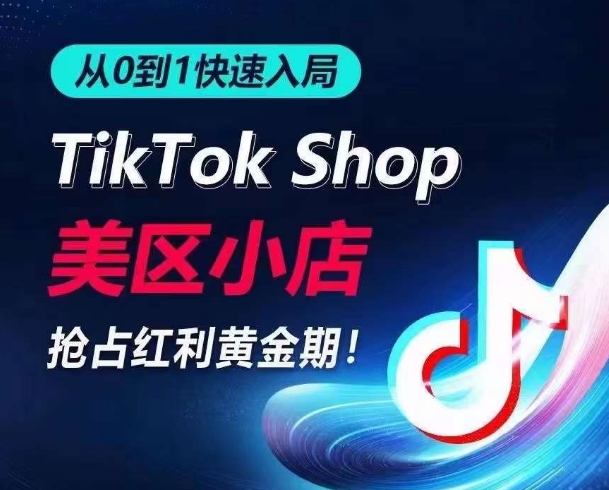 从0到1快速入局TikTok美区小店，快速抢占流量黄金期，开启日出千单之旅-599资源坊