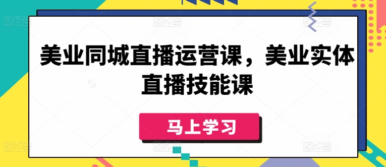 美业同城直播运营课，美业实体直播技能课-599资源坊