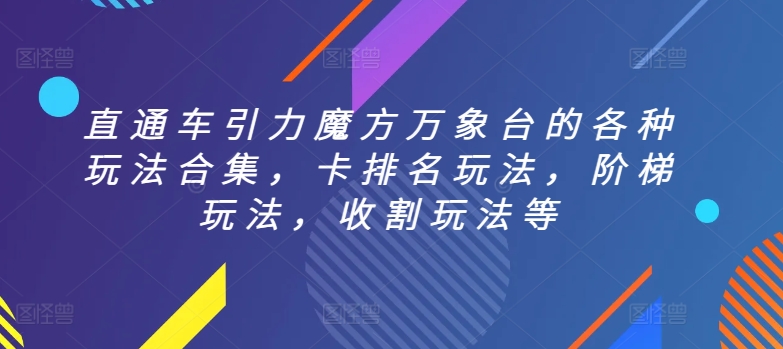 直通车引力魔方万象台的各种玩法合集，卡排名玩法，阶梯玩法，收割玩法等-599资源坊