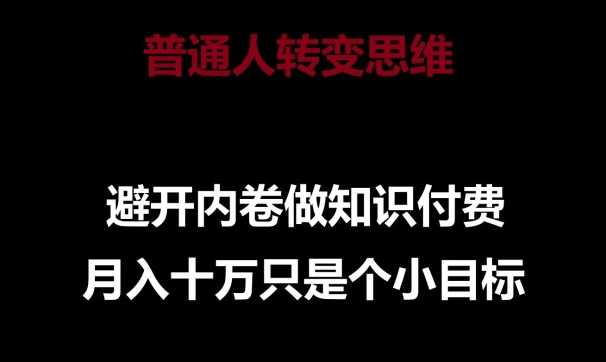 普通人转变思维，避开内卷做知识付费，月入十万只是一个小目标【揭秘】-599资源坊