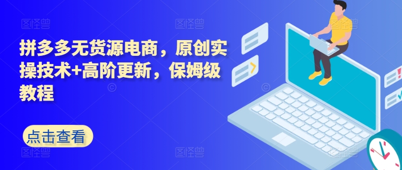 拼多多无货源电商，原创实操技术+高阶更新，保姆级教程-599资源坊