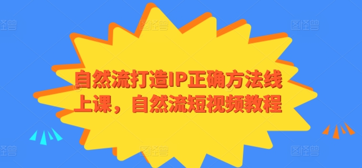 自然流打造IP正确方法线上课，自然流短视频教程-599资源坊