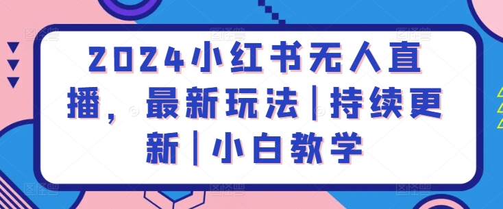 2024小红书无人直播，最新玩法|持续更新|小白教学-599资源坊