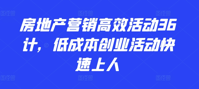 房地产营销高效活动36计，​低成本创业活动快速上人-599资源坊