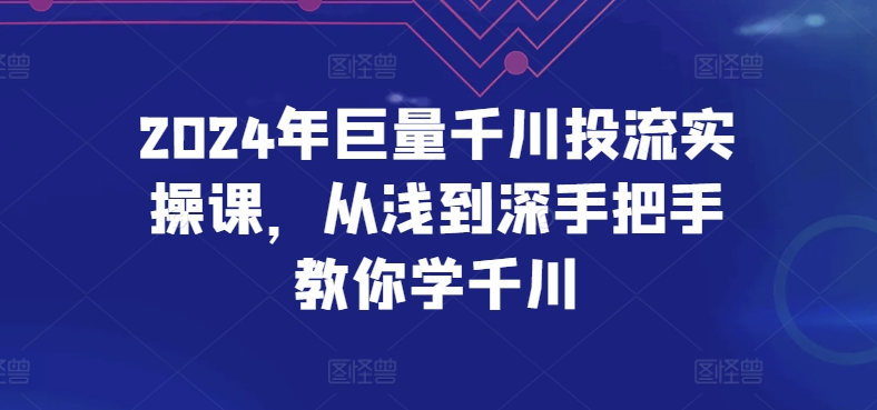 2024年巨量千川投流实操课，从浅到深手把手教你学千川-599资源坊