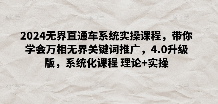 2024无界直通车系统实操课程，带你学会万相无界关键词推广，4.0升级版，系统化课程 理论+实操-599资源坊