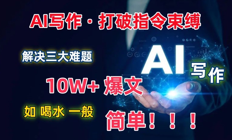 AI写作：解决三大难题，10W+爆文如喝水一般简单，打破指令调教束缚【揭秘】-599资源坊