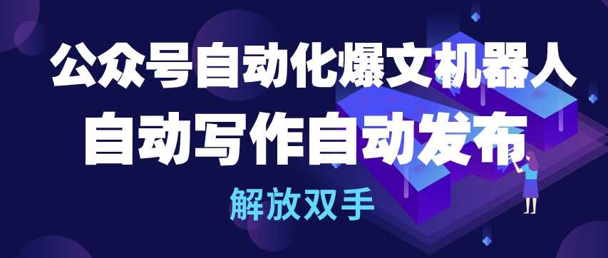 公众号自动化爆文机器人，自动写作自动发布，解放双手【揭秘】-599资源坊
