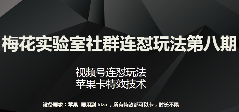 梅花实验室社群连怼玩法第八期，视频号连怼玩法 苹果卡特效技术【揭秘】-599资源坊