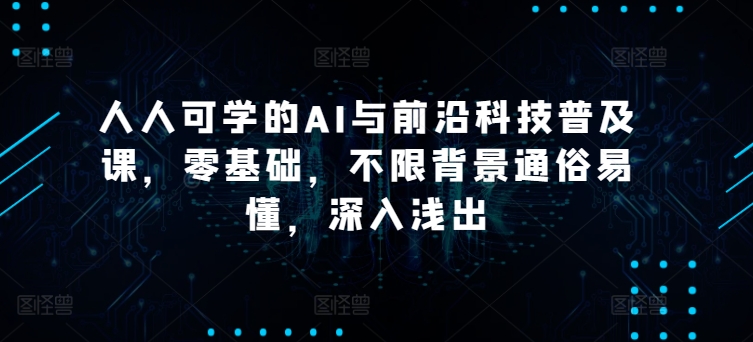 人人可学的AI与前沿科技普及课，零基础，不限背景通俗易懂，深入浅出-599资源坊
