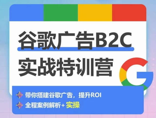 谷歌广告B2C实战特训营，500+谷歌账户总结经验，实战演示如何从0-1搭建广告账户-599资源坊