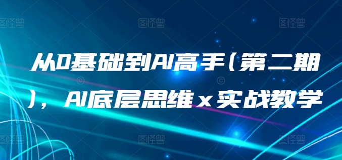 从0基础到AI高手(第二期)，AI底层思维 x 实战教学-599资源坊