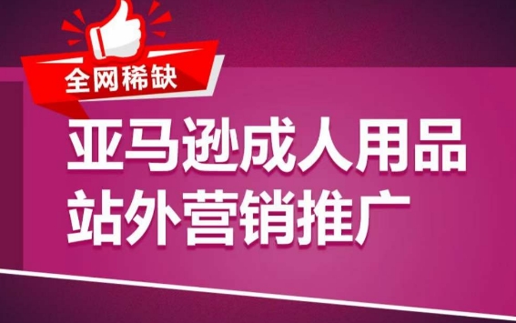 亚马逊成人用品站外营销推广，​成人用品新品推广方案，助力打造类目爆款-599资源坊
