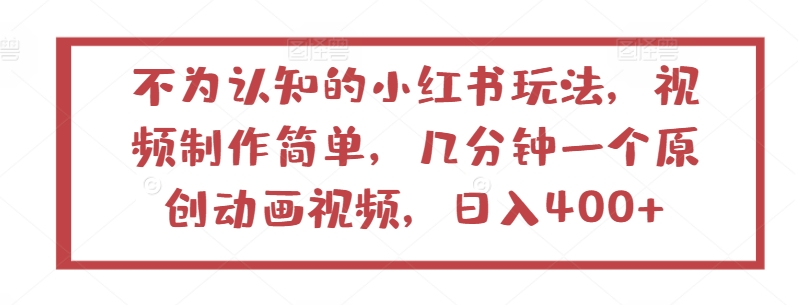 不为认知的小红书玩法，视频制作简单，几分钟一个原创动画视频，日入400+【揭秘】-599资源坊