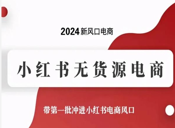 2024新风口电商，小红书无货源电商，带第一批冲进小红书电商风口-599资源坊