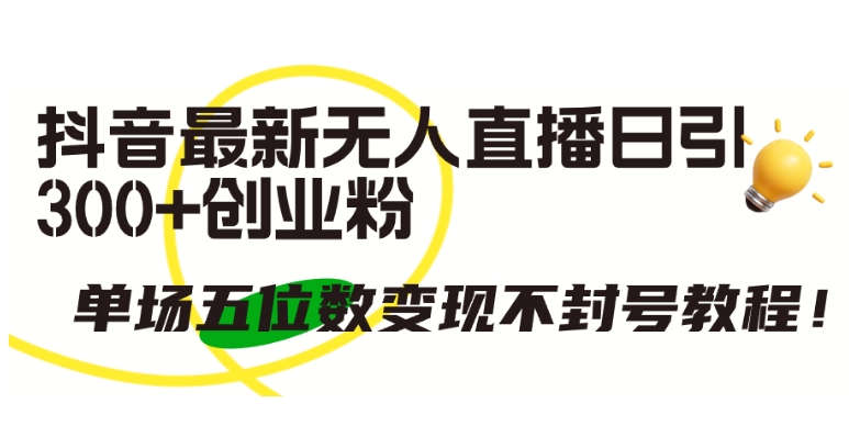 抖音最新无人直播日引300+创业粉，单场五位数变现不封号教程【揭秘】-599资源坊