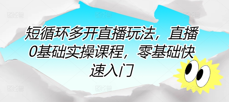 短循环多开直播玩法，直播0基础实操课程，零基础快速入门-599资源坊