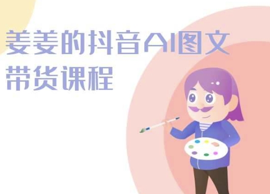 姜姜的抖音AI图文带货课程-姜姜抖音2024-599资源坊