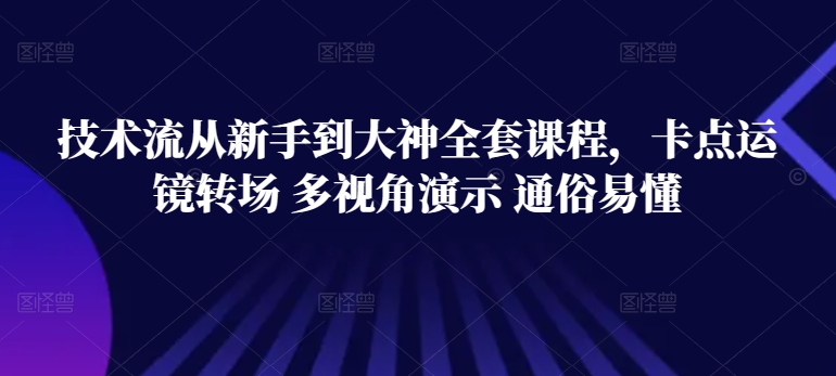 技术流从新手到大神全套课程，卡点运镜转场 多视角演示 通俗易懂-599资源坊