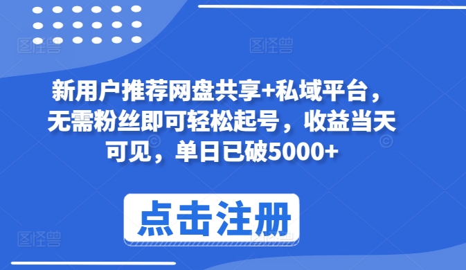 新用户推荐网盘共享+私域平台，无需粉丝即可轻松起号，收益当天可见，单日已破5000+【揭秘】-599资源坊