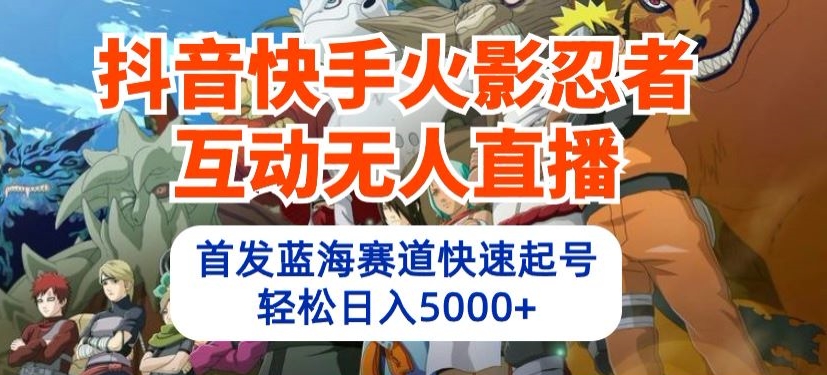 抖音快手火影忍者互动无人直播，首发蓝海赛道快速起号，轻松日入5000+【揭秘】-599资源坊