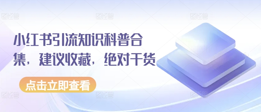 小红书引流知识科普合集，建议收藏，绝对干货-599资源坊