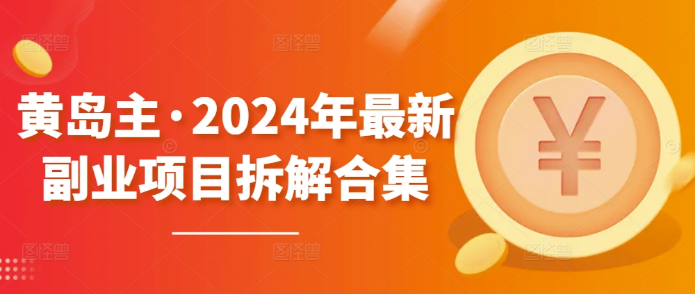 黄岛主·2024年最新副业项目拆解合集【无水印】-599资源坊